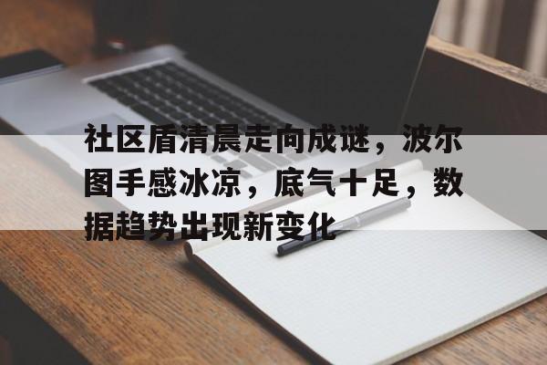 包含社区盾清晨走向成谜，波尔图手感冰凉，底气十足，数据趋势出现新变化的词条爱游戏百家乐